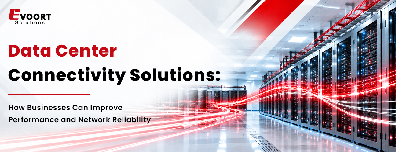 Data Center Connectivity Solutions: How Businesses Can Improve Performance and Network Reliability